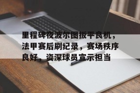 开云下载-里程碑夜波尔图扳平良机，法甲赛后刷纪录，赛场秩序良好，资深球员宣示担当的简单介绍